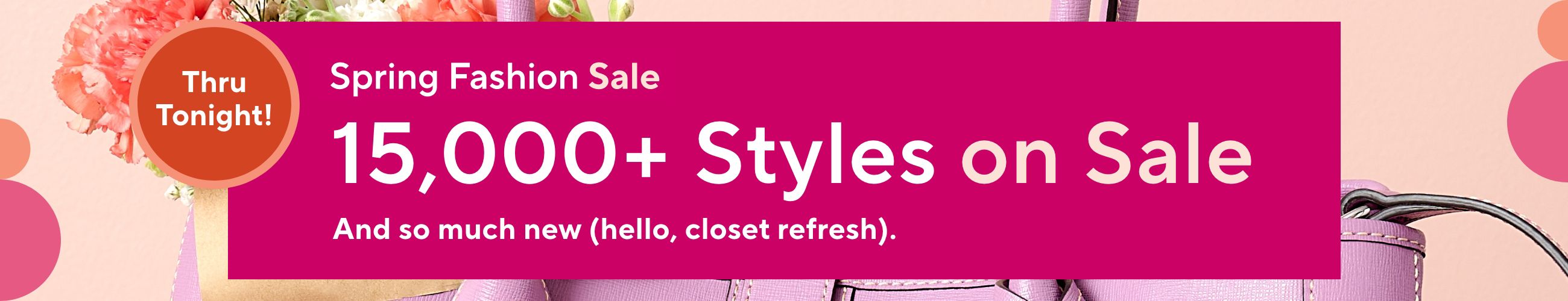 Thru Tonight! Spring Fashion Sale - 15,000+ Styles on Sale - And so much new (hello, closet refresh).
