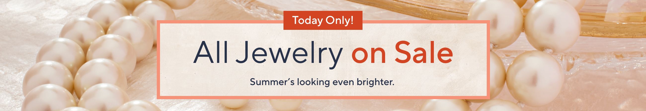 Today Only! All Jewelry on Sale. Summer’s looking even brighter. 