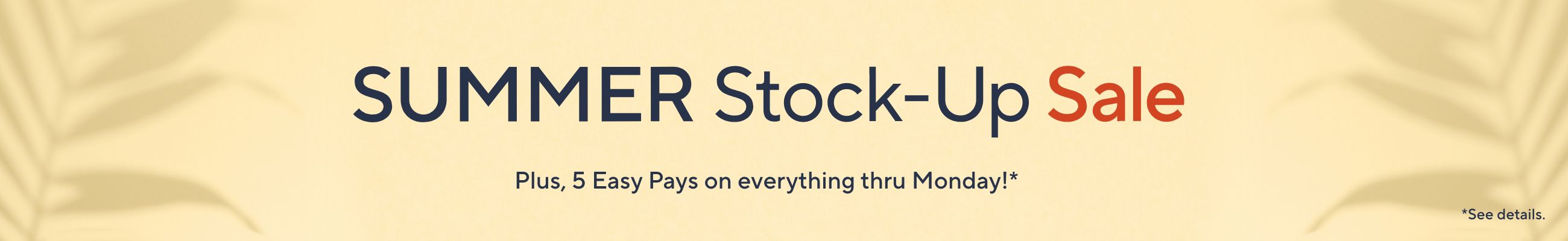 Summer Stock-Up Sale. Plus, 5 Easy Pays on everything thru Monday! See details.