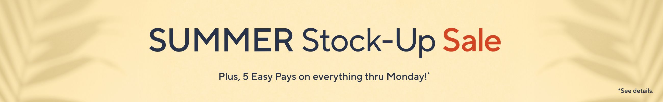 Summer Stock-Up Sale.  Plus, 5 Easy Pays on everything thru Monday!*  *See details.
