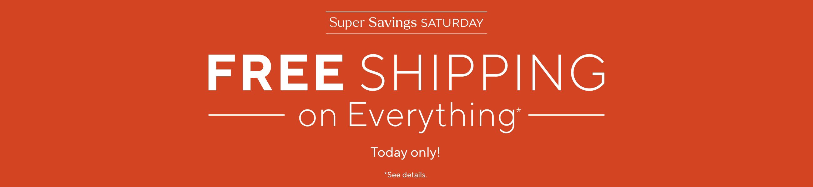 Super Savings Saturday - Today only! Free Shipping on Everything*   *See details.