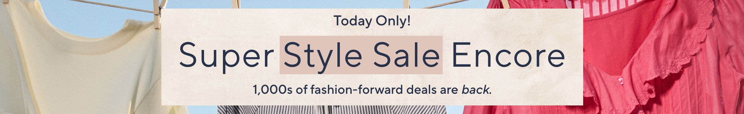 Today Only! Super Style Sale Encore: 1,000s of fashion-forward deals are back.