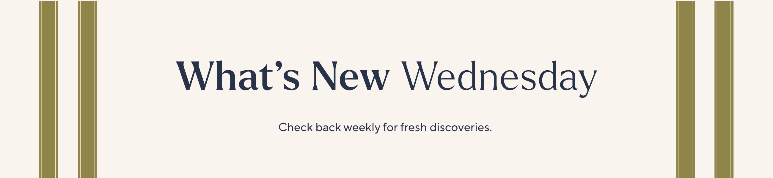 What's New Wednesday - Check back weekly for fresh discoveries.