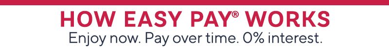 How Easy Pay® Works - Enjoy now. Pay over time. 0% interest.