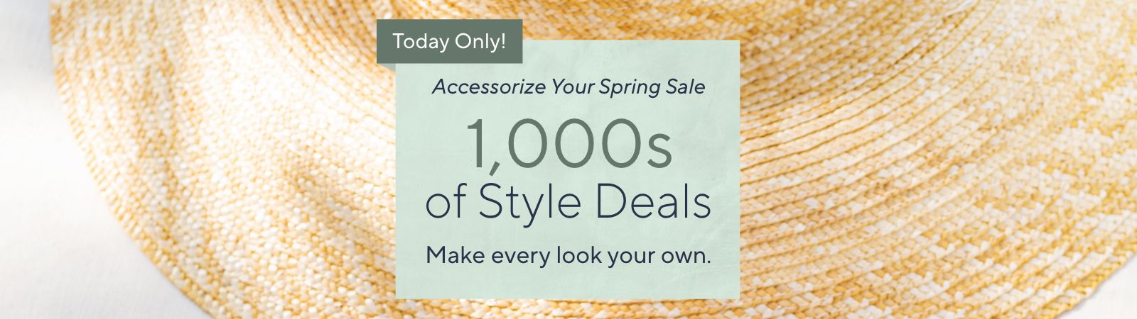 Today Only! Accessorize Your Spring Sale - 1,000s of Style Deals.  Make every look your own.