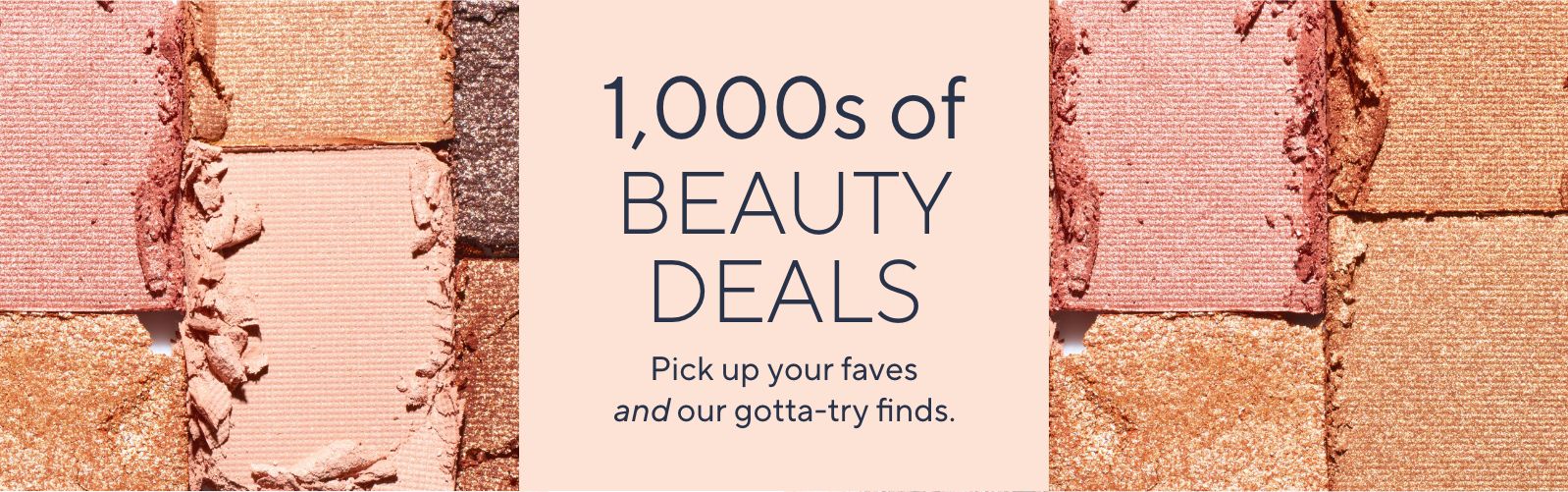 1,000s of Beauty Deals. Pick up your faves and our gotta-try finds.