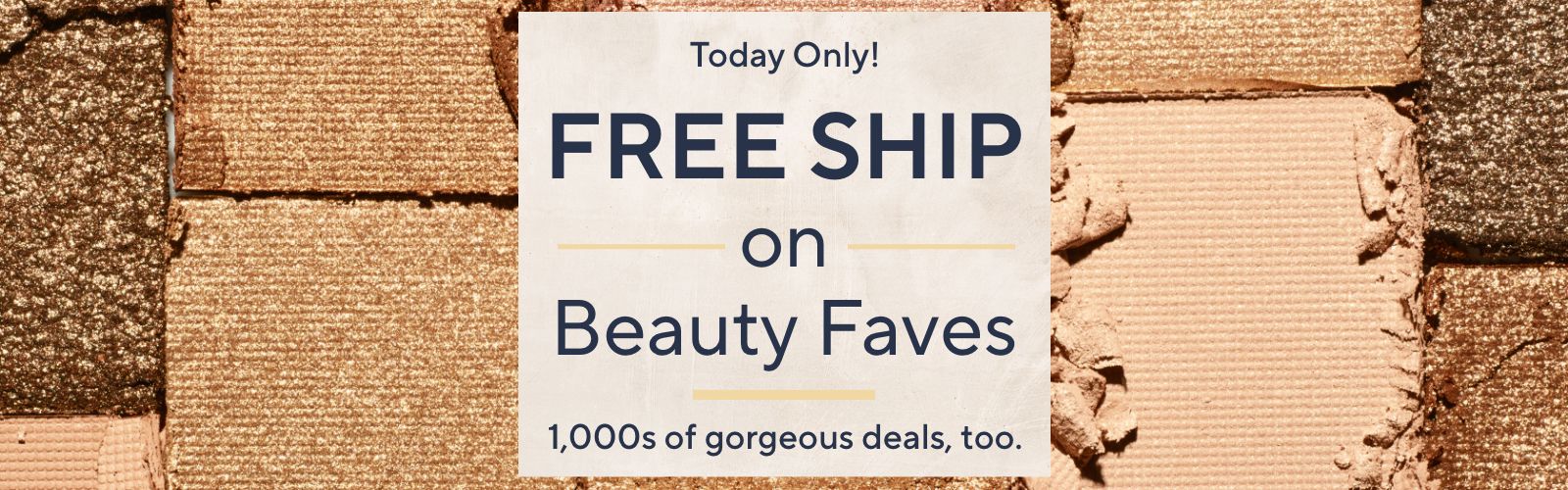 Today Only! Free Ship on Beauty Faves - 1,000s of gorgeous deals, too.