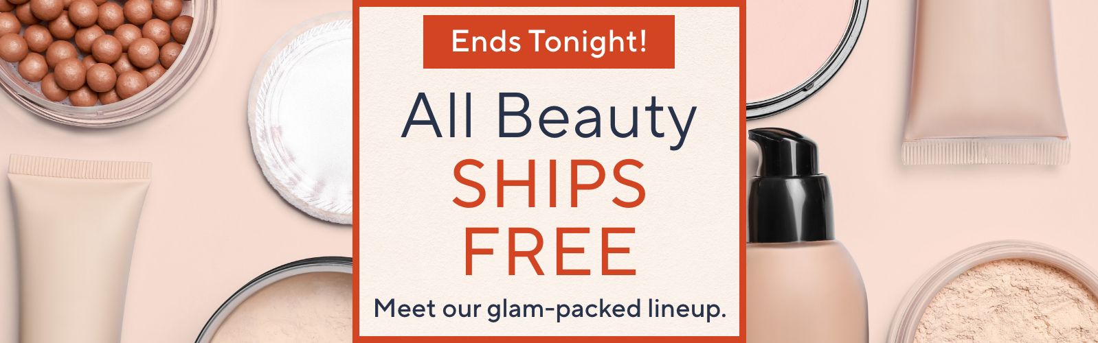 Ends Tonight! All Beauty Ships Free - Meet our glam-packed lineup.