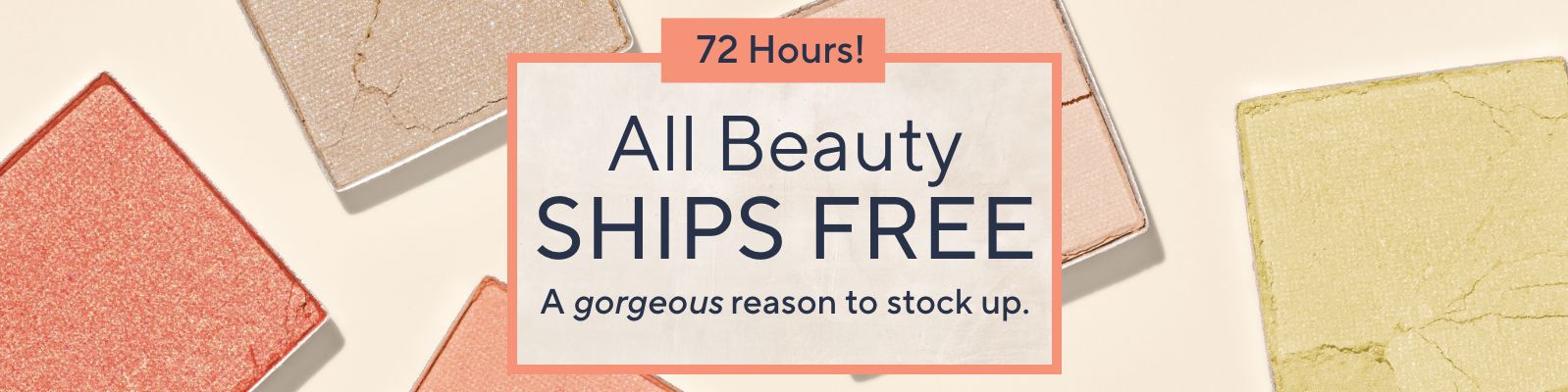 72 Hours!  All Beauty Ships Free - A gorgeous reason to stock up.