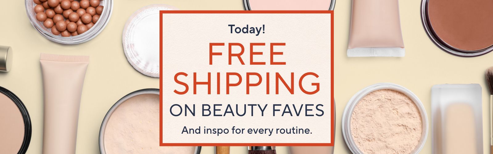 Today! Free Shipping on Beauty Faves. And inspo for every routine.