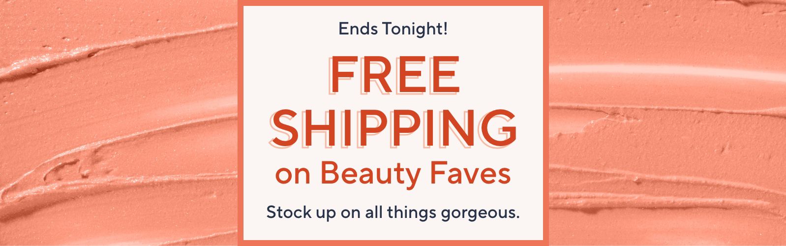 Ends Tonight! Free Shipping on Beauty Faves. Stock up on all things gorgeous.