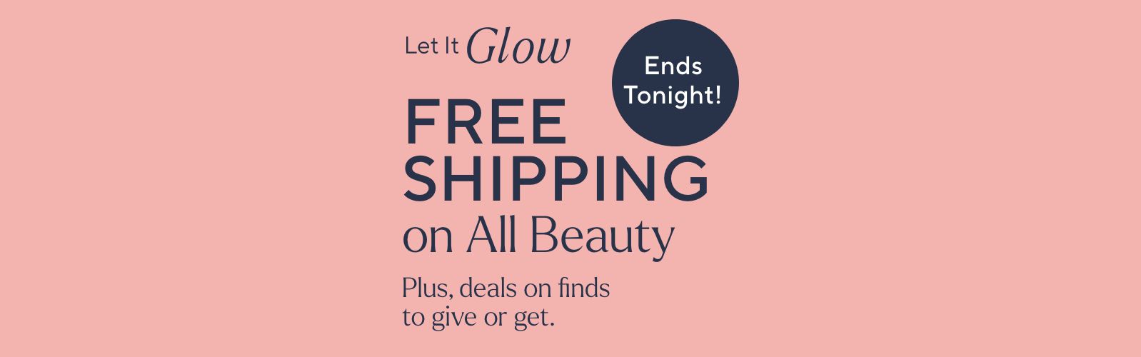 Let It Glow - Free Shipping on All Beauty. Plus, deals on finds to give or get. Ends Tonight!
