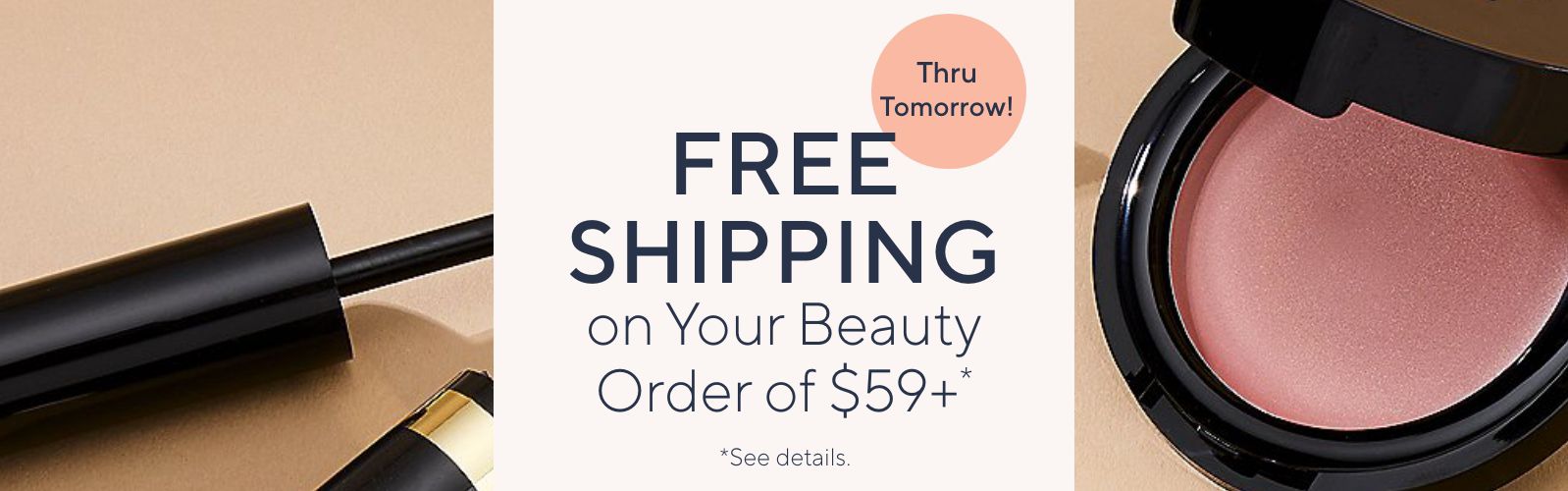 Thru Tomorrow! Free Shipping on Your Beauty Order of $59+*    *See details.