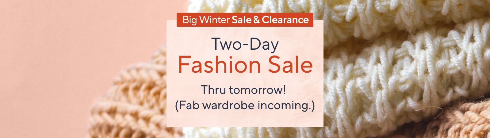 Big Winter Sale & Clearance - Two-Day Fashion Sale. Thru tomorrow! (Fab wardrobe incoming.)