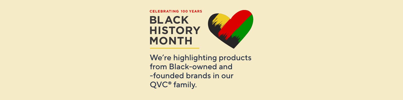  Celebrating 100 Years: Black History Month:  We're highlighting products from Black-owned and -founded brands in our QVC® family.