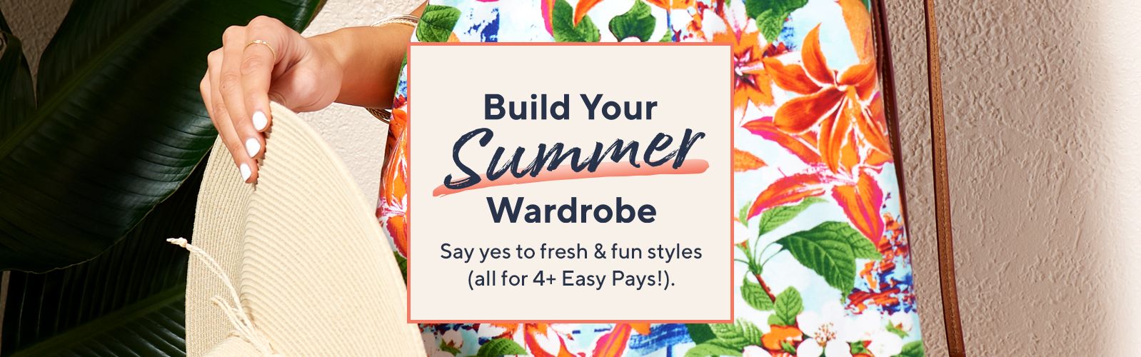Build Your Summer Wardrobe. Say yes to fresh & fun styles (all for 4+ Easy Pays!). 