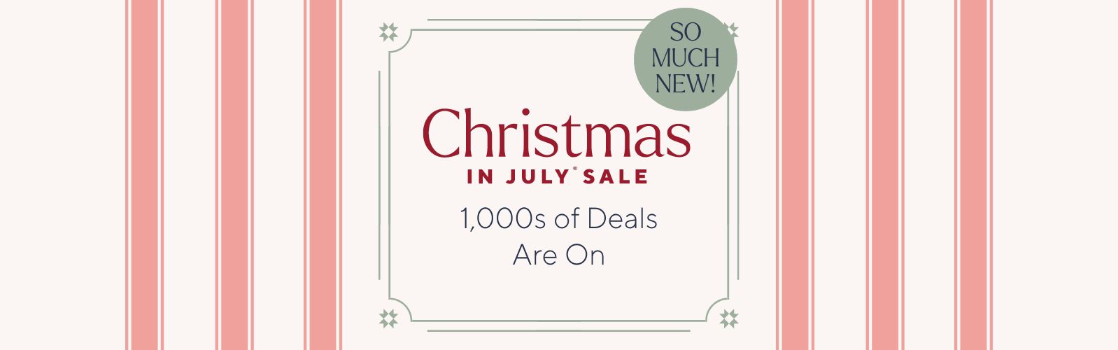 Christmas in July® Sale. 1,000s of Deals Are On. SO MUCH NEW!