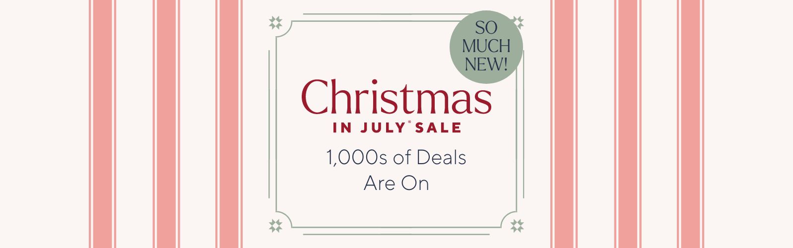 Christmas in July® Sale. 1,000s of Deals Are On. SO MUCH NEW!