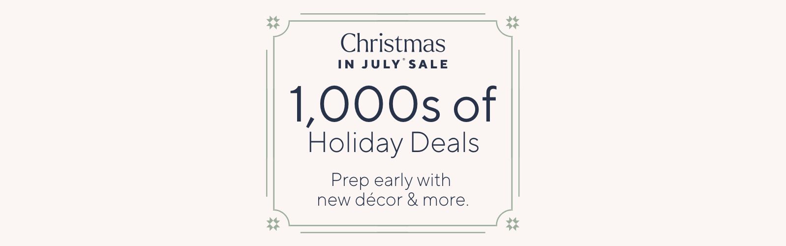 Christmas in July® Sale. 1,000s of Holiday Deals. Prep early with new décor & more.