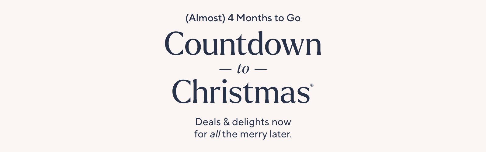 (Almost) 4 Months to Go: Countdown to Christmas®. Deals & delights now for all the merry later.