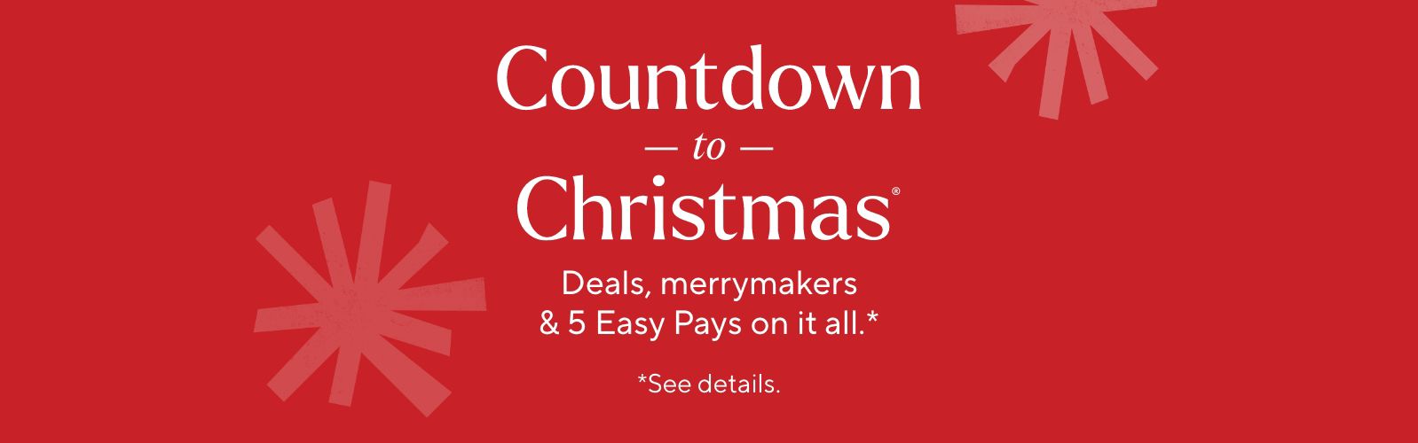 Countdown to Christmas®  Deals, merrymakers & 5 Easy Pays on it all.*    *See details.