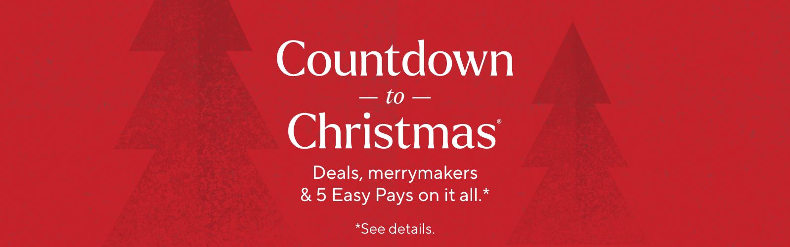 Countdown to Christmas®  Deals, merrymakers & 5 Easy Pays on it all.*    *See details.