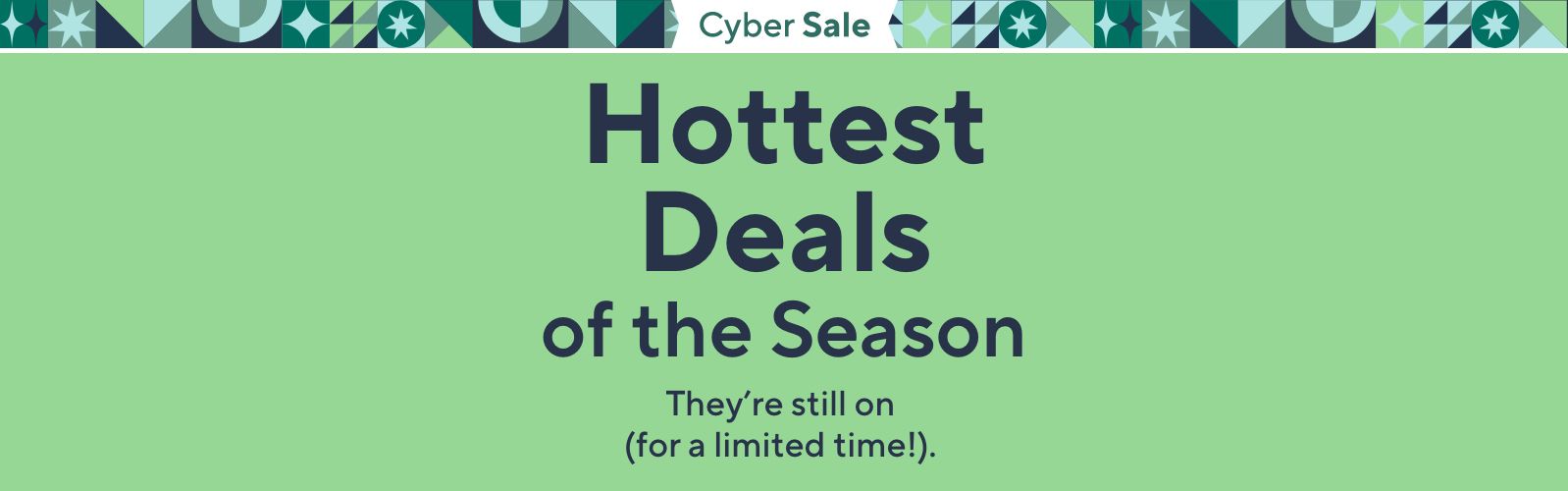 Cyber Sale - Hottest Deals of the Season. They’re still on (for a limited time!). 