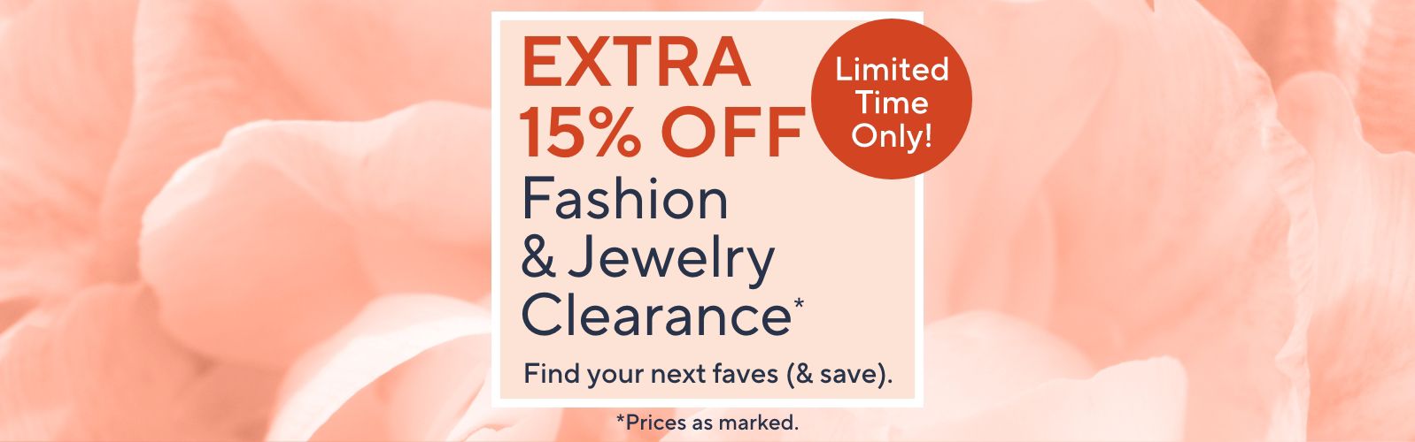 Extra 15% Off Fashion & Jewelry Clearance* Find your next faves (& save). Limited Time Only!  *Prices as marked.