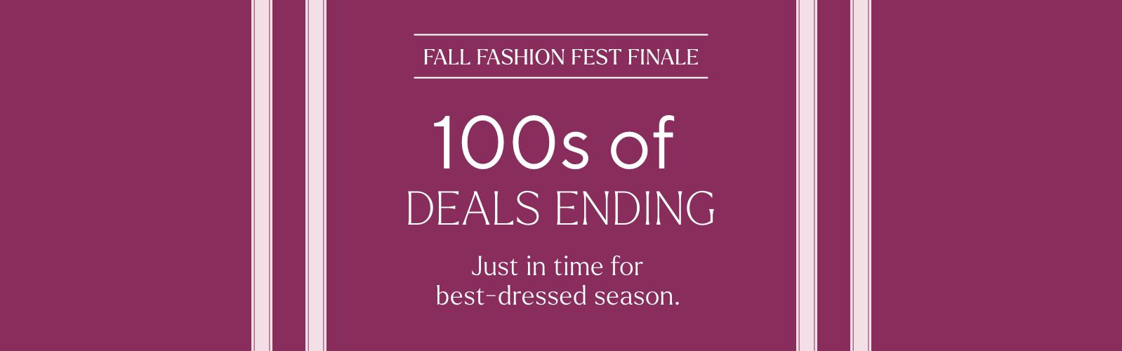 Fall Fashion Fest Finale - 100s of Deals Ending. Just in time for best-dressed season.