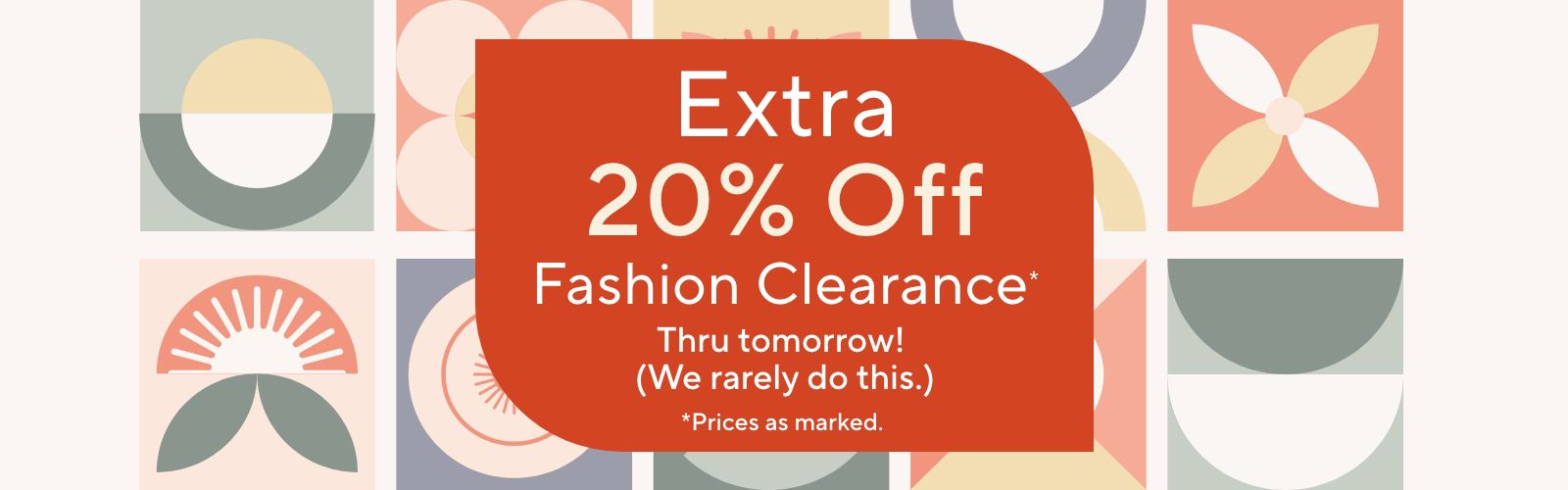 Extra 20% Off Fashion Clearance* Thru tomorrow!  (We rarely do this.)  *Prices as marked.