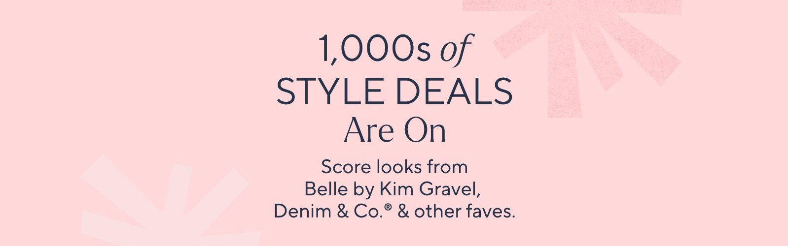 1,000s of Style Deals Are On. Score looks from Belle by Kim Gravel, Denim & Co.® & other faves.