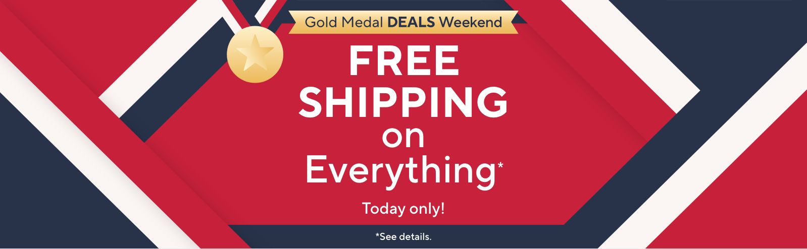Today only! Gold Medal Deals Weekend: Free Shipping on Everything*    *See details.