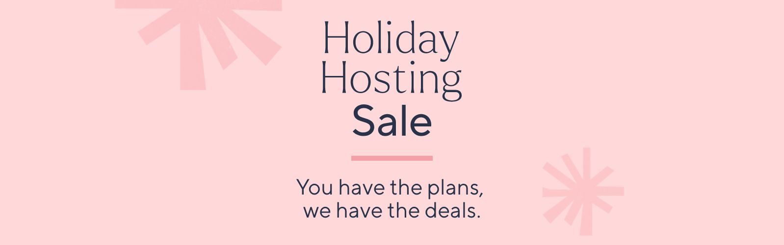 Holiday Hosting Sale: You have the plans, we have the deals.