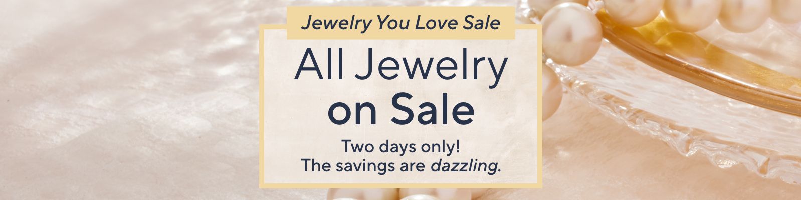 Jewelry You Love Sale - All Jewelry on Sale. Two days only! The savings are dazzling.