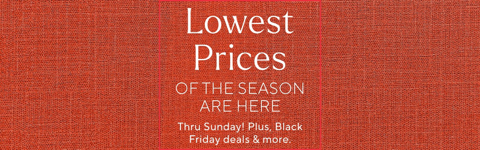 Lowest Prices of the Season Are Here Thru Sunday! Plus, Black Friday deals & more.