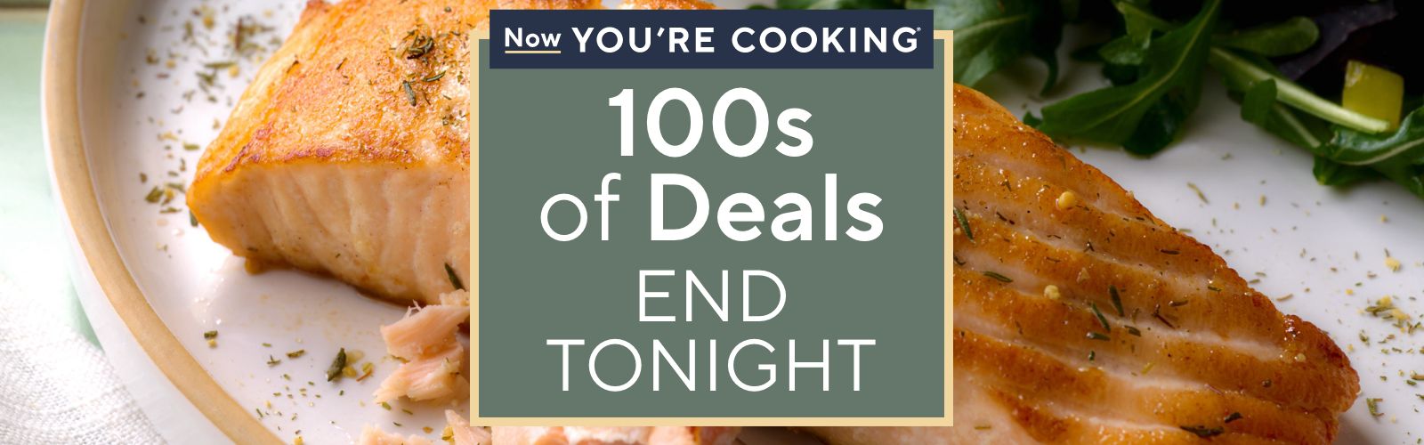 Now You're Cooking® - 100s of Deals End Tonight