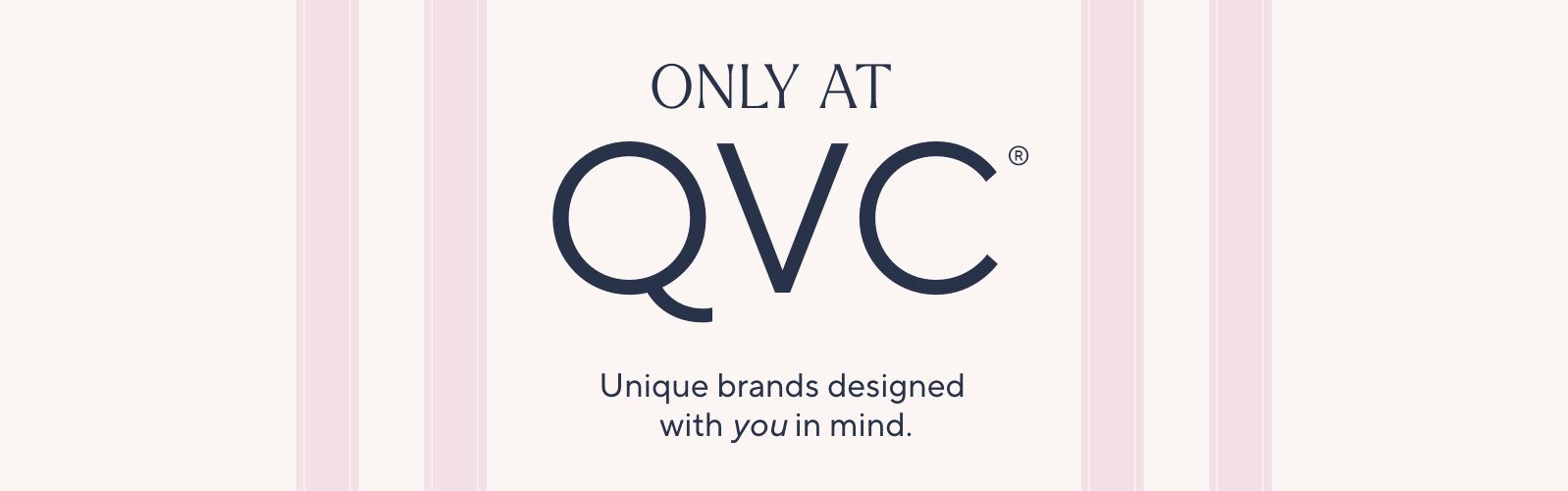 Only at QVC® - Unique brands designed with you in mind.