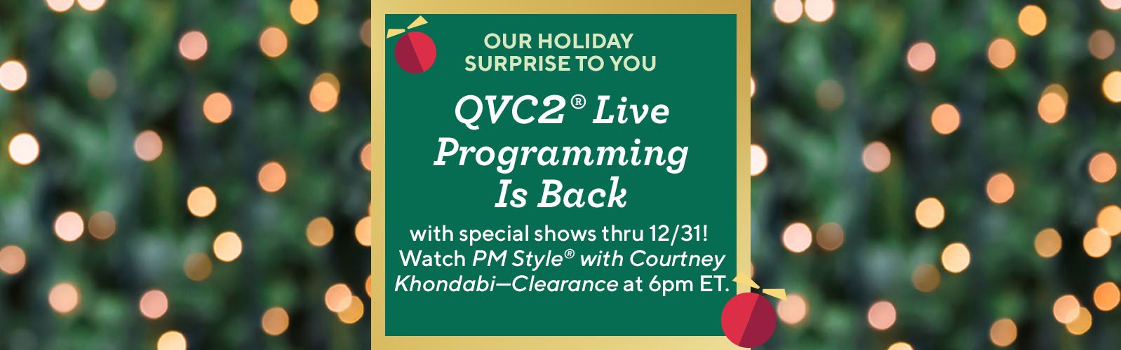 Our Holiday Surprise to You. QVC2® Live Programming Is Back with special shows thru 12/31! Watch PM Style® with Courtney Khondabi—Clearance at 6pm ET.