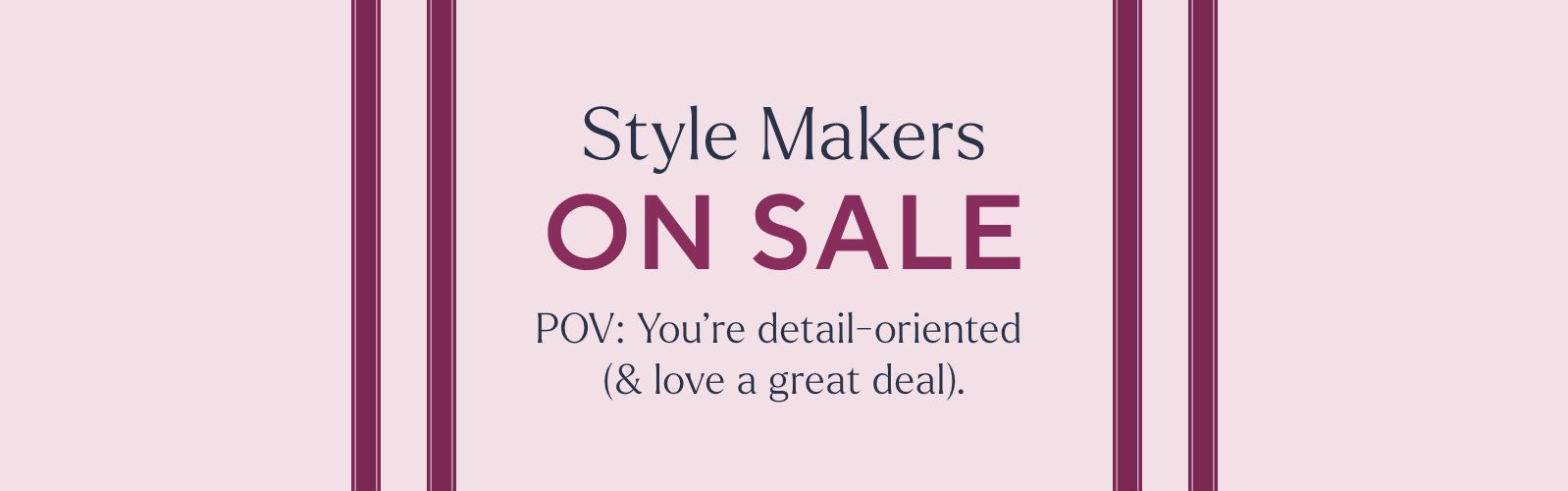 Style Makers on Sale - POV: You're detail-oriented (& love a great deal).
