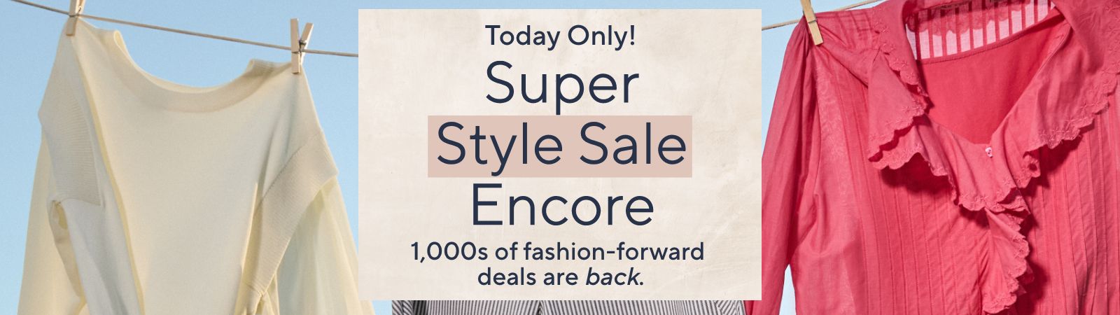 Today Only! Super Style Sale Encore: 1,000s of fashion-forward deals are back.