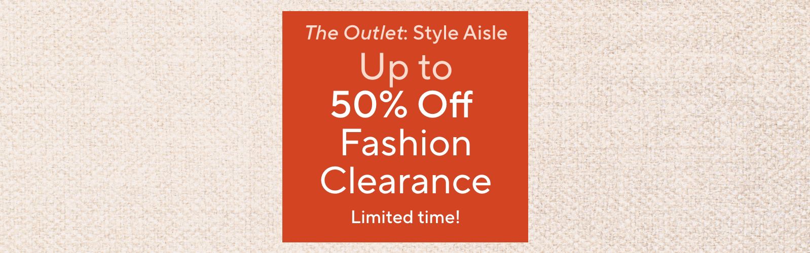 Limited time!  The Outlet: Style Aisle - Up to 50% Off Fashion Clearance