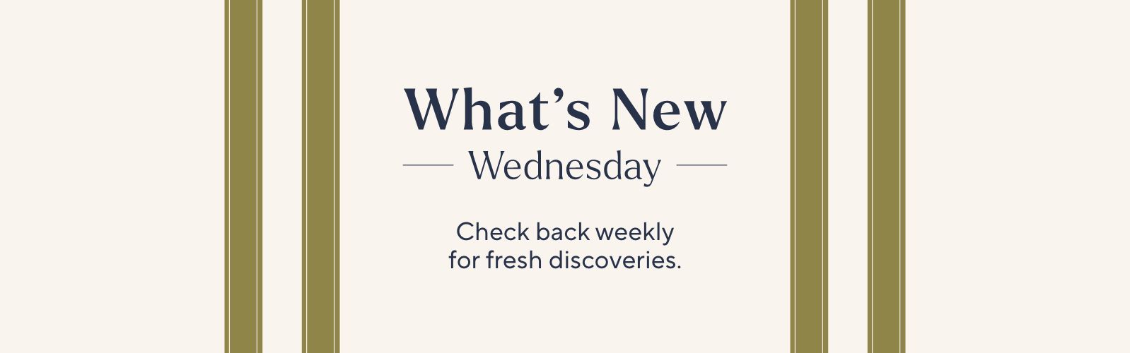What's New Wednesday - Check back weekly for fresh discoveries.