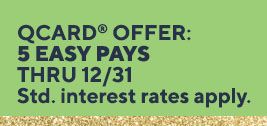 5 Easy Pays when using a QCard® thru 12/31. Standard interest rates apply