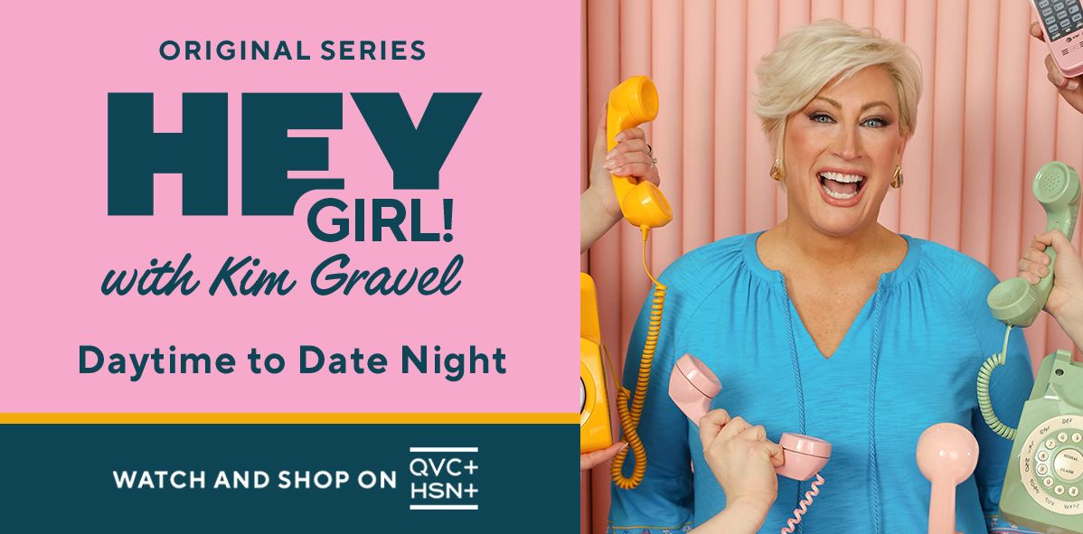 Original Series: Hey Girl! with Kim Gravel. Daytime to Date Night. Watch and Shop on QVC+ and HSN+.
