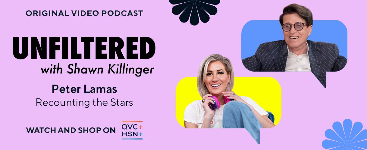 Original Video Podcast. Unfiltered with Shawn Killinger: Peter Lamas, Recounting the Stars. Watch and Shop on QVC+ and HSN+.
