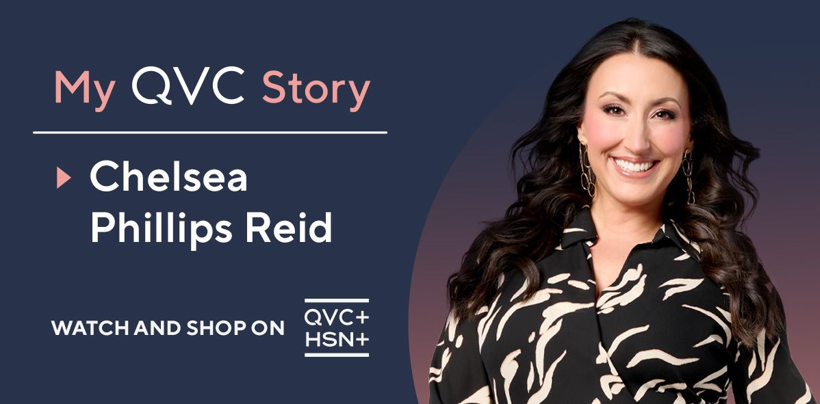  My QVC Story. Chelsea Phillips Reid. Watch and Shop on QVC+ and HSN+.