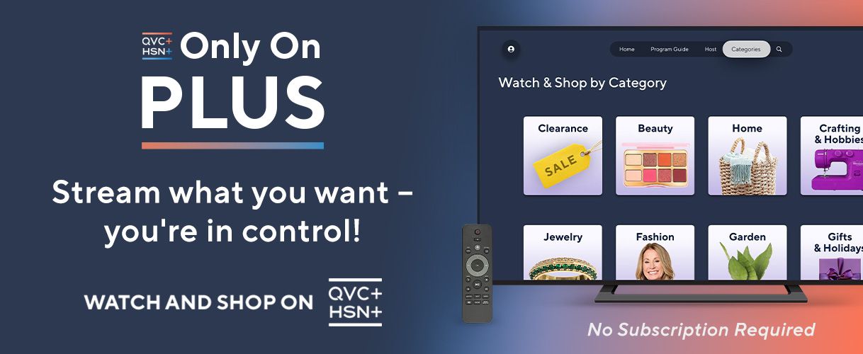 Only On PLUS. Stream what you want - you're in control! Watch and Shop on QVC+ and HSN+.
