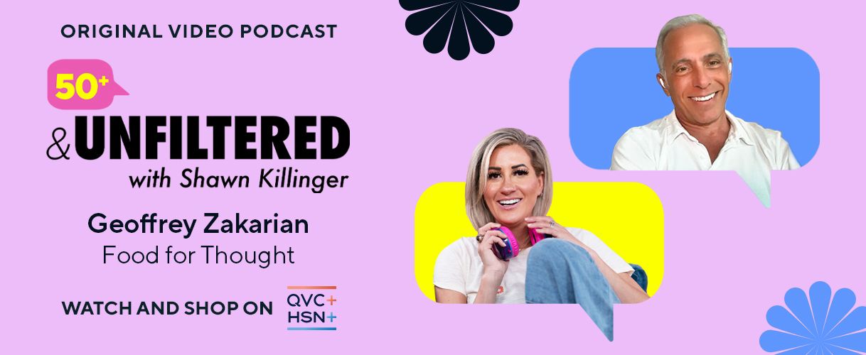 Original Video Podcast. 50+ & Unfiltered with Shawn Killinger: Geoffrey Zakarian, Food for Thought. Watch and Shop on QVC+ and HSN+.