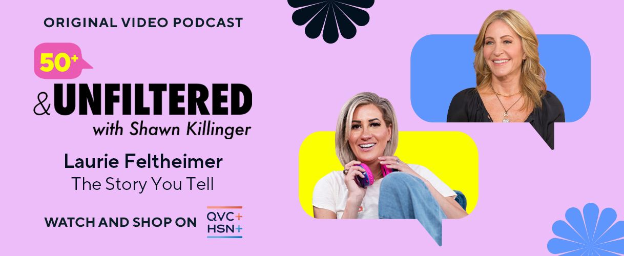 Original Video Podcast. 50+ & Unfiltered with Shawn Killinger: Laurie Feltheimer, The Story You Tell. Watch and Shop on QVC+ and HSN+.
