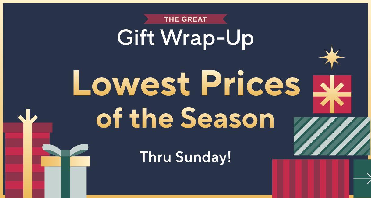 Thru Sunday! The Great Gift Wrap-Up - Lowest Prices of the Season